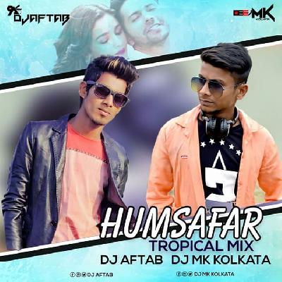 Humsafar (Tropical Mix) - DJ Aftab & DJ MK Kolkata